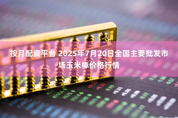 按月配资平台 2025年7月20日全国主要批发市场玉米棒价格行情