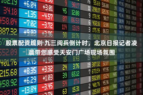 股票配资规则 九三阅兵倒计时，北京日报记者凌晨带您感受天安门广场现场氛围