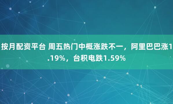 按月配资平台 周五热门中概涨跌不一，阿里巴巴涨1.19%，台积电跌1.59%